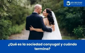 ¿Qué es la sociedad conyugal y cuándo termina - Blog Sin Deudas Colombia - Insolvencia económica de persona natural